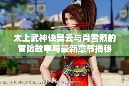 太上武神诀吴云与肖雪燕的冒险故事与最新章节揭秘