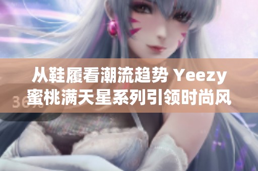 从鞋履看潮流趋势 Yeezy蜜桃满天星系列引领时尚风潮