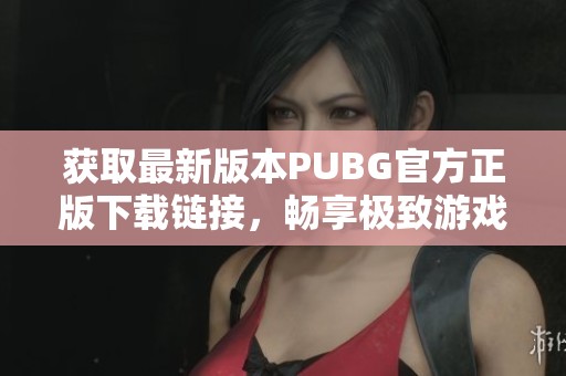 获取最新版本PUBG官方正版下载链接，畅享极致游戏体验