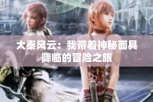 大秦风云：我带着神秘面具降临的冒险之旅