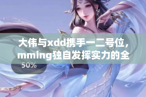 大伟与xdd携手一二号位，mming独自发挥实力的全新挑战