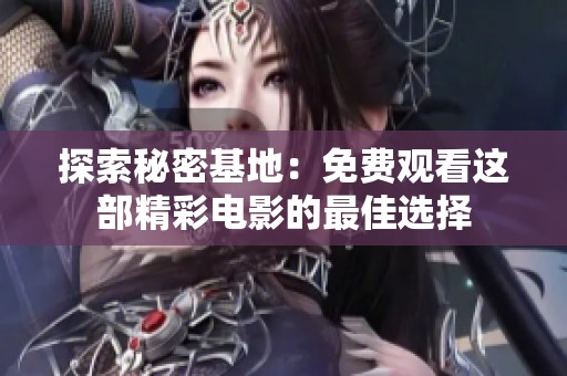 探索秘密基地：免费观看这部精彩电影的最佳选择