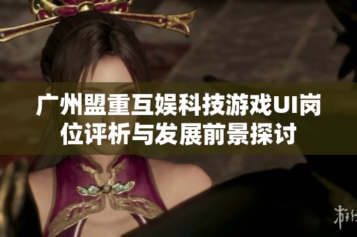 广州盟重互娱科技游戏UI岗位评析与发展前景探讨