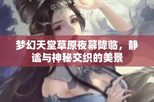 梦幻天堂草原夜幕降临，静谧与神秘交织的美景
