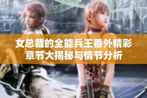 女总裁的全能兵王番外精彩章节大揭秘与情节分析