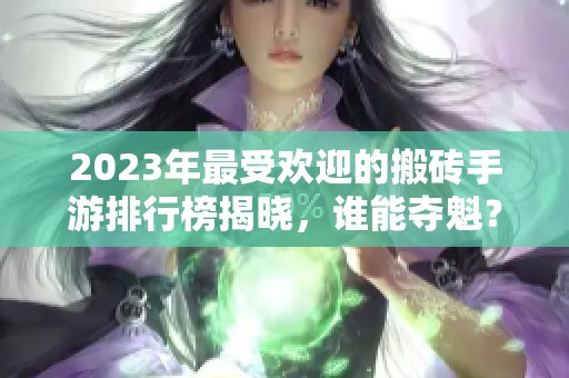 2023年最受欢迎的搬砖手游排行榜揭晓，谁能夺魁？