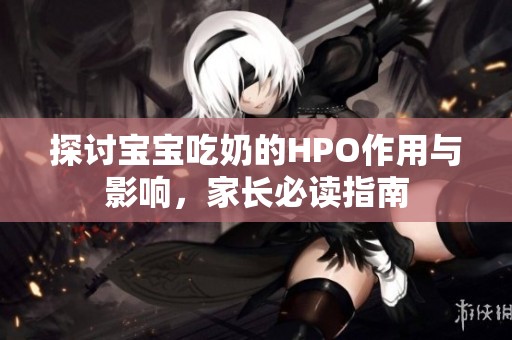 探讨宝宝吃奶的HPO作用与影响，家长必读指南