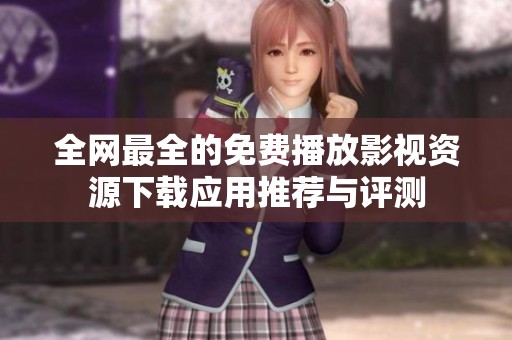全网最全的免费播放影视资源下载应用推荐与评测