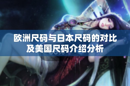 欧洲尺码与日本尺码的对比及美国尺码介绍分析
