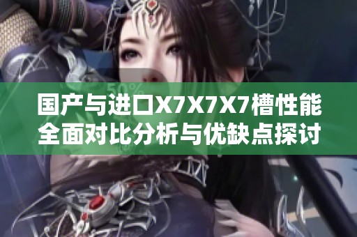 国产与进口X7X7X7槽性能全面对比分析与优缺点探讨