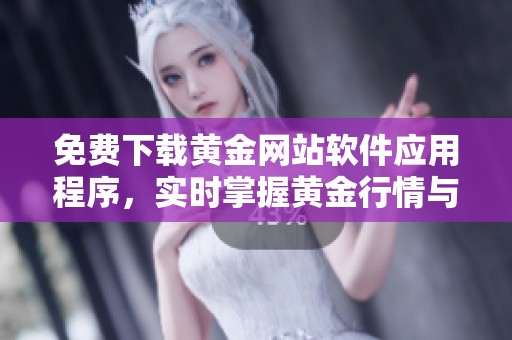 免费下载黄金网站软件应用程序，实时掌握黄金行情与资讯