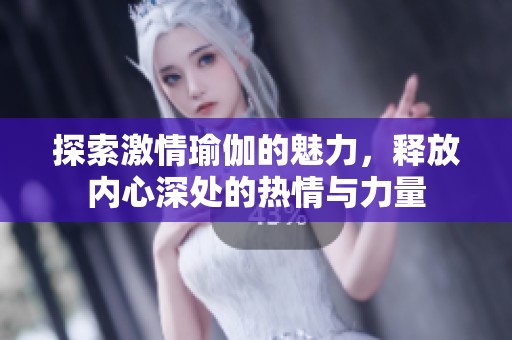 探索激情瑜伽的魅力，释放内心深处的热情与力量
