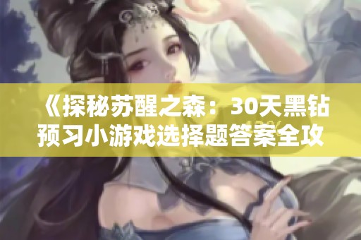 《探秘苏醒之森：30天黑钻预习小游戏选择题答案全攻略》