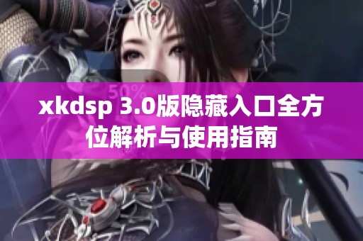 xkdsp 3.0版隐藏入口全方位解析与使用指南