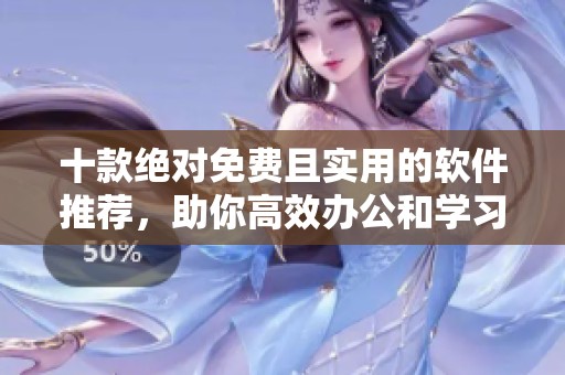 十款绝对免费且实用的软件推荐，助你高效办公和学习