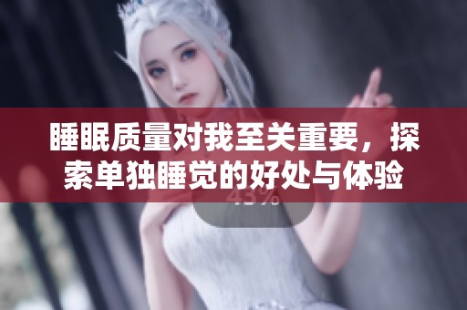 睡眠质量对我至关重要，探索单独睡觉的好处与体验
