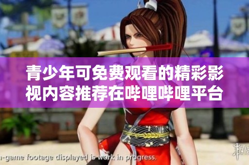 青少年可免费观看的精彩影视内容推荐在哔哩哔哩平台