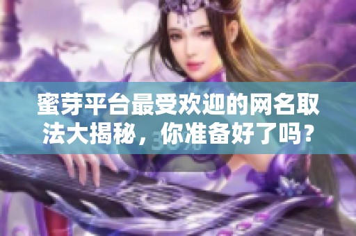 蜜芽平台最受欢迎的网名取法大揭秘，你准备好了吗？