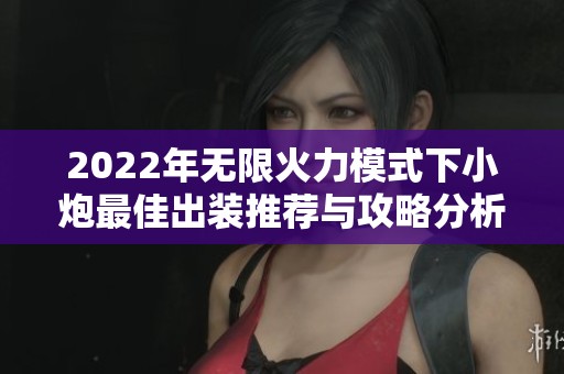 2022年无限火力模式下小炮最佳出装推荐与攻略分析