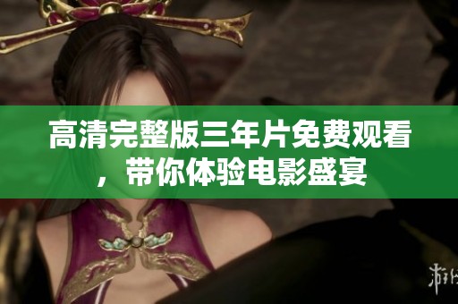 高清完整版三年片免费观看，带你体验电影盛宴