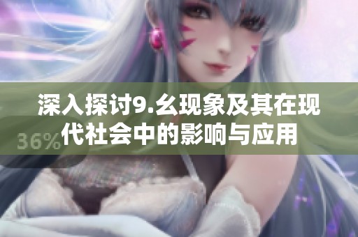 深入探讨9.幺现象及其在现代社会中的影响与应用