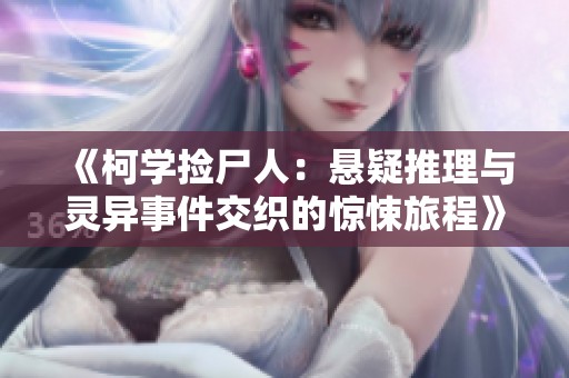 《柯学捡尸人：悬疑推理与灵异事件交织的惊悚旅程》