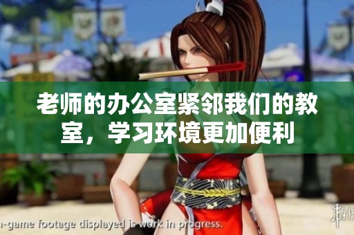 老师的办公室紧邻我们的教室，学习环境更加便利
