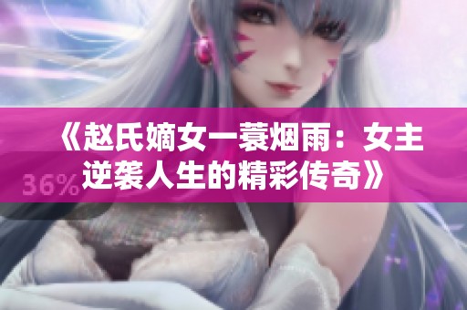 《赵氏嫡女一蓑烟雨：女主逆袭人生的精彩传奇》