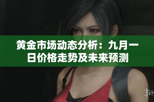 黄金市场动态分析：九月一日价格走势及未来预测