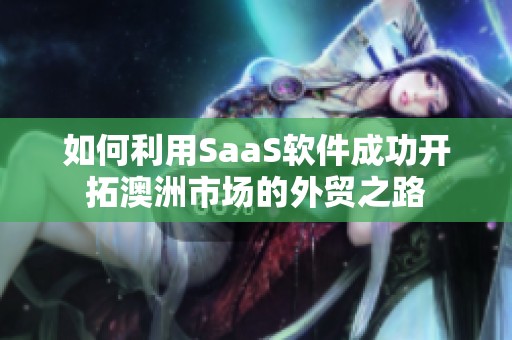 如何利用SaaS软件成功开拓澳洲市场的外贸之路