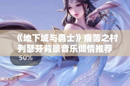 《地下城与勇士》痛苦之村列瑟芬背景音乐倾情推荐