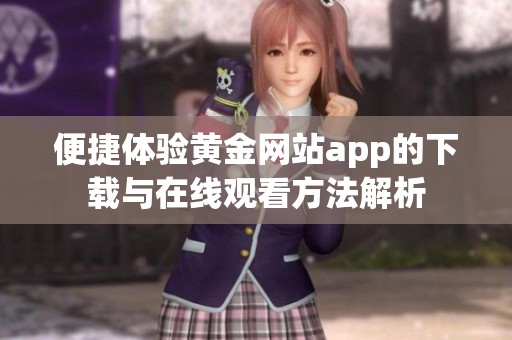 便捷体验黄金网站app的下载与在线观看方法解析
