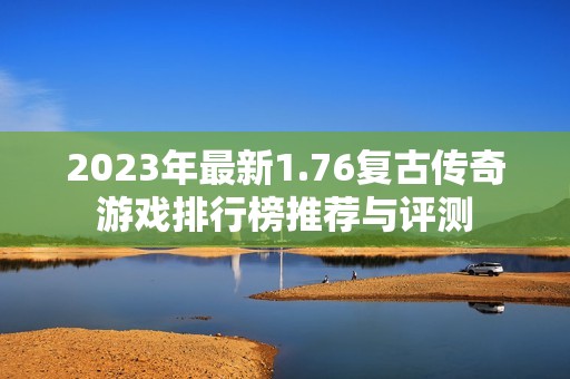 2023年最新1.76复古传奇游戏排行榜推荐与评测