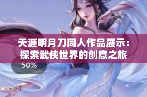 天涯明月刀同人作品展示：探索武侠世界的创意之旅