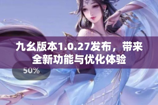 九幺版本1.0.27发布，带来全新功能与优化体验