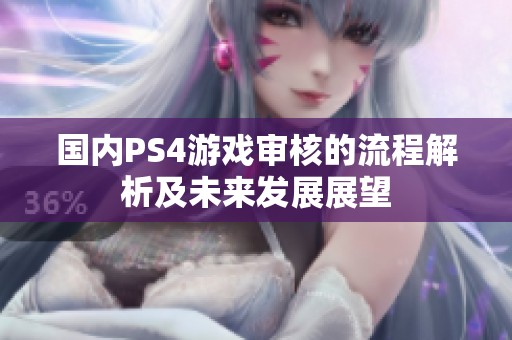 国内PS4游戏审核的流程解析及未来发展展望