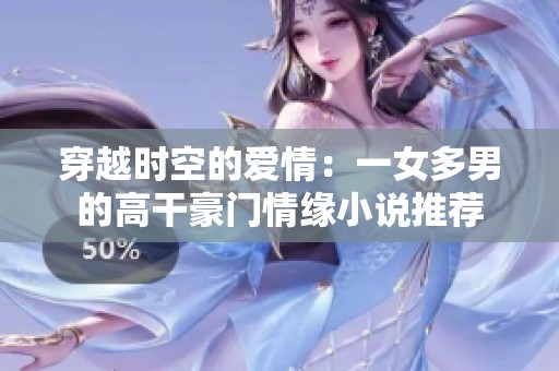 穿越时空的爱情：一女多男的高干豪门情缘小说推荐