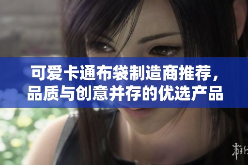 可爱卡通布袋制造商推荐，品质与创意并存的优选产品