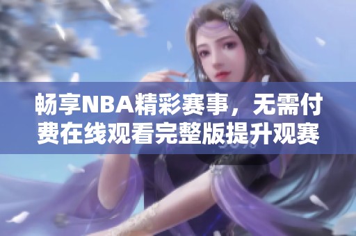 畅享NBA精彩赛事，无需付费在线观看完整版提升观赛体验