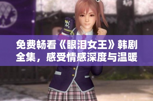 免费畅看《眼泪女王》韩剧全集，感受情感深度与温暖故事