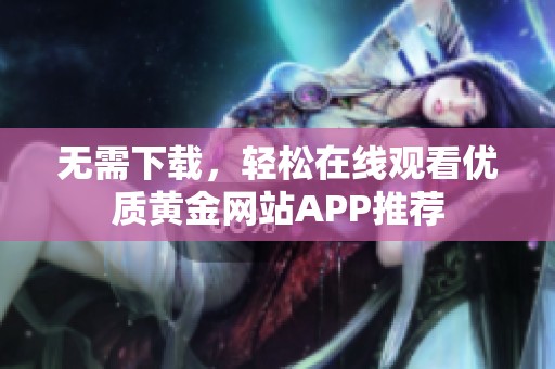 无需下载，轻松在线观看优质黄金网站APP推荐