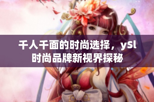 千人千面的时尚选择，ySl时尚品牌新视界探秘