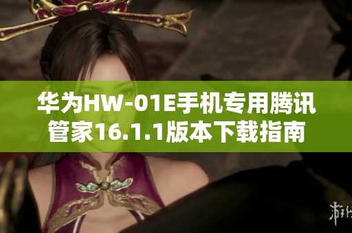 华为HW-01E手机专用腾讯管家16.1.1版本下载指南