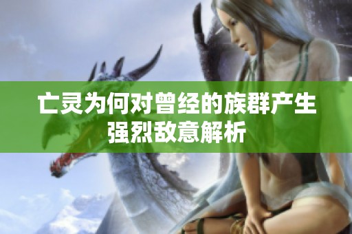 亡灵为何对曾经的族群产生强烈敌意解析