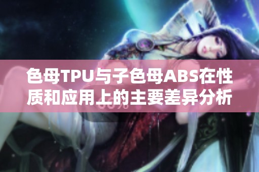 色母TPU与子色母ABS在性质和应用上的主要差异分析