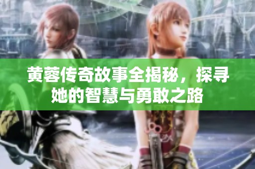 黄蓉传奇故事全揭秘，探寻她的智慧与勇敢之路