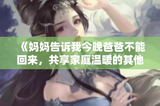 《妈妈告诉我今晚爸爸不能回来，共享家庭温暖的其他方式》