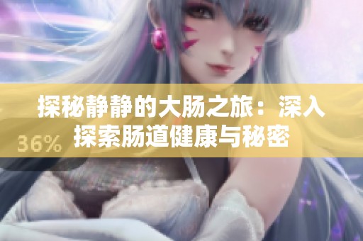 探秘静静的大肠之旅：深入探索肠道健康与秘密