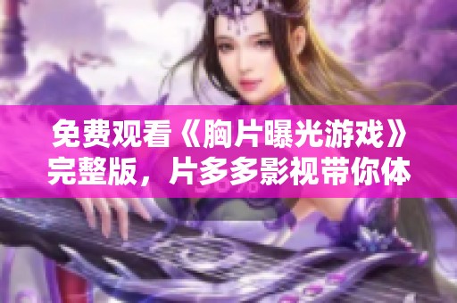 免费观看《胸片曝光游戏》完整版，片多多影视带你体验刺激之旅