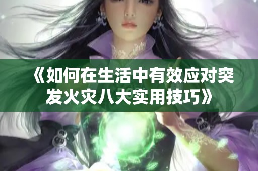 《如何在生活中有效应对突发火灾八大实用技巧》